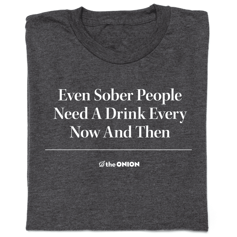 'Even Sober People Need A Drink Every Now and Then' Headline T-Shirt
