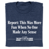 'Report: This Was More Fun When No One Made Any Sense' Headline T-Shirt