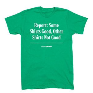 Report: Some Shirts Good, Other Shirts Not Good T-Shirt