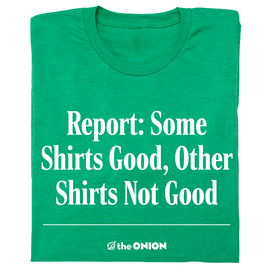 Report: Some Shirts Good, Other Shirts Not Good T-Shirt – The