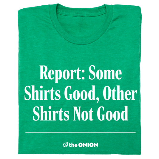 Report: Some Shirts Good, Other Shirts Not Good T-Shirt