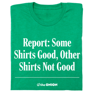 Report: Some Shirts Good, Other Shirts Not Good T-Shirt