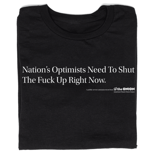 'Nation's Optimists Need to Shut the Fuck Up Right Now' T-Shirt